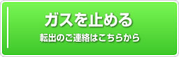 ガスを止める:転出のご連絡はこちらから